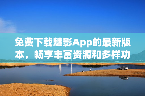 免費(fèi)下載魅影App的最新版本，暢享豐富資源和多樣功能，盡在掌握之中！