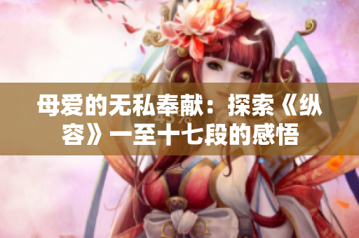 母愛的無私奉獻：探索《縱容》一至十七段的感悟