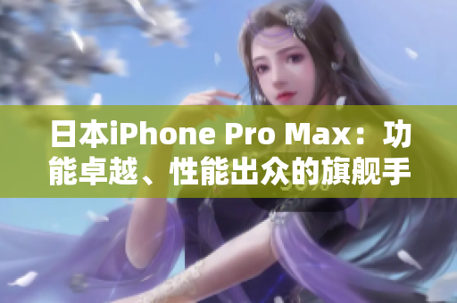 日本iPhone Pro Max：功能卓越、性能出眾的旗艦手機(jī)