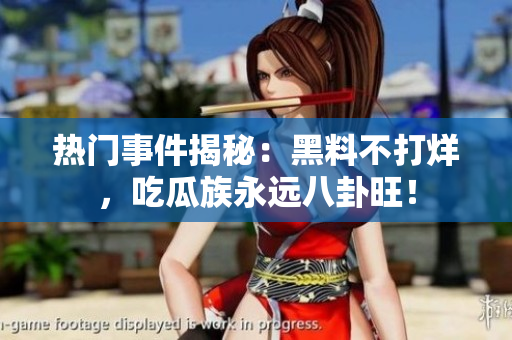 熱門事件揭秘：黑料不打烊，吃瓜族永遠(yuǎn)八卦旺！