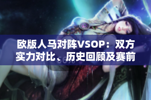 歐版人馬對陣VSOP：雙方實(shí)力對比、歷史回顧及賽前預(yù)測