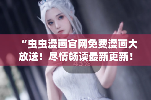 “蟲蟲漫畫官網(wǎng)免費(fèi)漫畫大放送！盡情暢讀最新更新！”