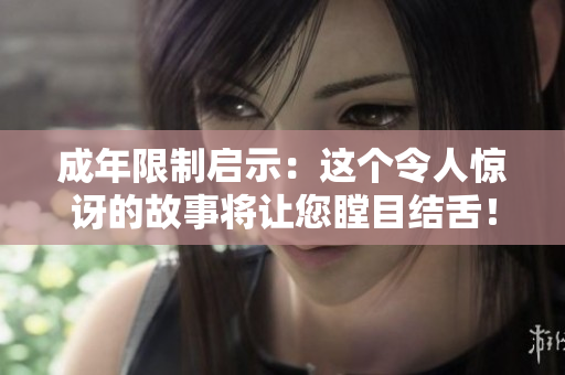 成年限制啟示：這個(gè)令人驚訝的故事將讓您瞠目結(jié)舌！
