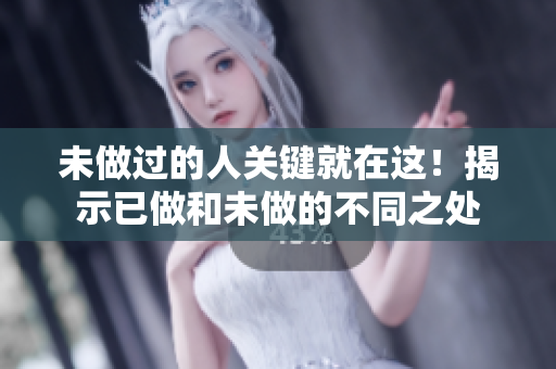 未做過的人關(guān)鍵就在這！揭示已做和未做的不同之處