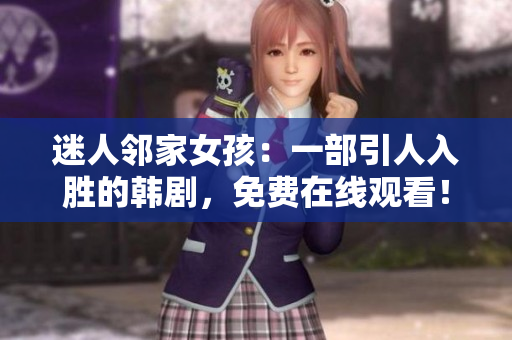 迷人鄰家女孩：一部引人入勝的韓劇，免費在線觀看！