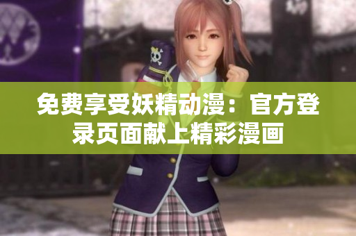 免費(fèi)享受妖精動(dòng)漫：官方登錄頁面獻(xiàn)上精彩漫畫
