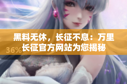 黑料無休，長征不息：萬里長征官方網(wǎng)站為您揭秘