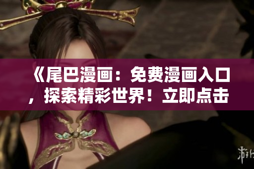 《尾巴漫畫：免費(fèi)漫畫入口，探索精彩世界！立即點(diǎn)擊，暢享精彩漫畫！》
