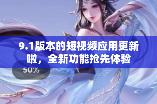 9.1版本的短視頻應(yīng)用更新啦，全新功能搶先體驗(yàn)