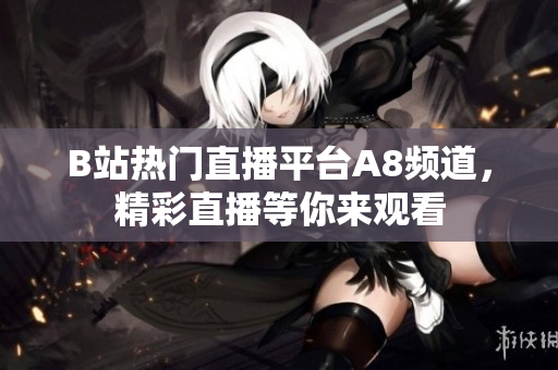 B站熱門直播平臺A8頻道，精彩直播等你來觀看