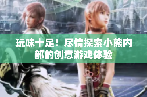 玩味十足！盡情探索小熊內(nèi)部的創(chuàng)意游戲體驗(yàn)