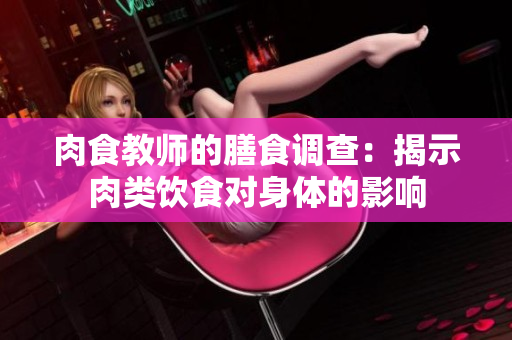 肉食教師的膳食調(diào)查：揭示肉類飲食對身體的影響