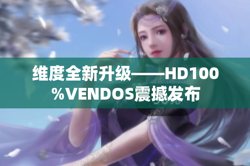維度全新升級(jí)——HD100%VENDOS震撼發(fā)布