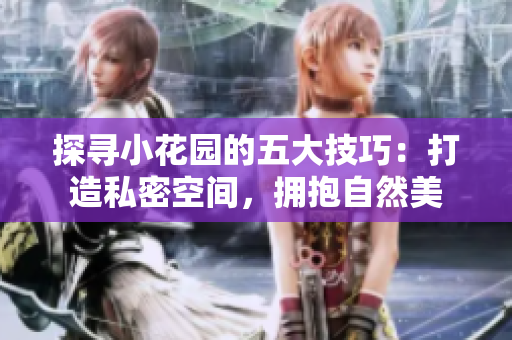 探尋小花園的五大技巧：打造私密空間，擁抱自然美