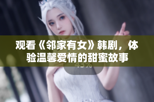 觀看《鄰家有女》韓劇，體驗溫馨愛情的甜蜜故事