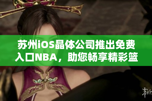 蘇州iOS晶體公司推出免費入口NBA，助您暢享精彩籃球賽事