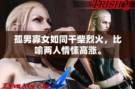 孤男寡女如同干柴烈火，比喻兩人情愫高漲。