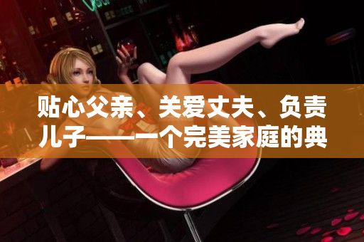 貼心父親、關(guān)愛(ài)丈夫、負(fù)責(zé)兒子——一個(gè)完美家庭的典范