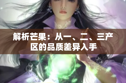 解析芒果：從一、二、三產(chǎn)區(qū)的品質(zhì)差異入手