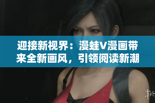迎接新視界：漫蛙V漫畫帶來全新畫風，引領閱讀新潮流