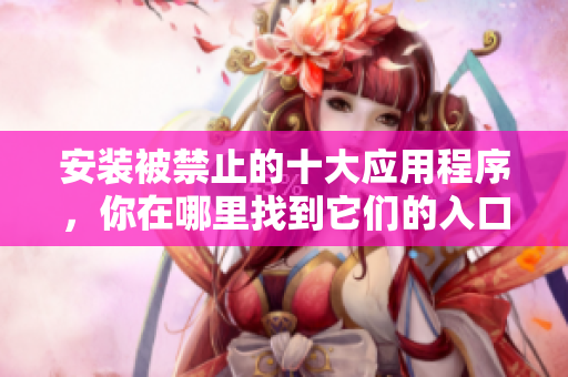 安裝被禁止的十大應(yīng)用程序，你在哪里找到它們的入口？