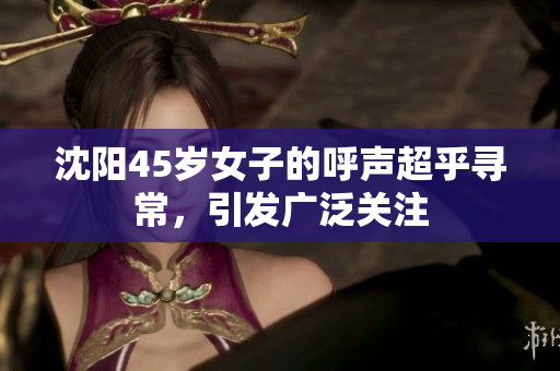 沈陽45歲女子的呼聲超乎尋常，引發(fā)廣泛關注