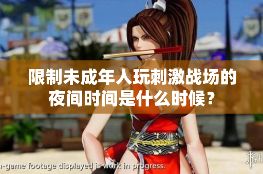 限制未成年人玩刺激戰(zhàn)場的夜間時間是什么時候？
