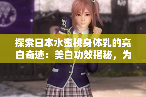 探索日本水蜜桃身體乳的亮白奇跡：美白功效揭秘，為肌膚帶來煥然一新的光彩