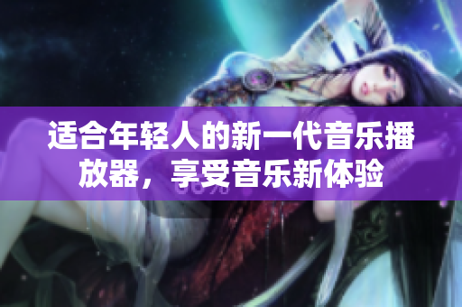 適合年輕人的新一代音樂播放器，享受音樂新體驗
