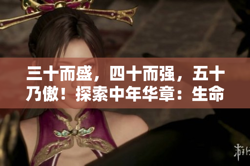 三十而盛，四十而強，五十乃傲！探索中年華章：生命蛻變與智慧收獲