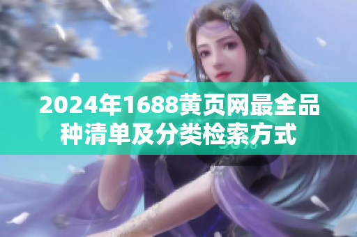 2024年1688黃頁(yè)網(wǎng)最全品種清單及分類檢索方式