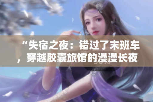“失宿之夜：錯(cuò)過(guò)了末班車(chē)，穿越膠囊旅館的漫漫長(zhǎng)夜”