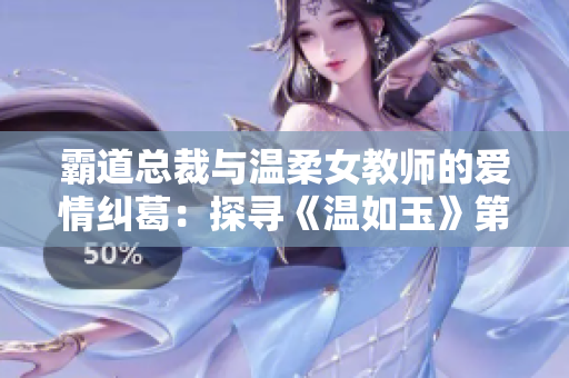 霸道總裁與溫柔女教師的愛(ài)情糾葛：探尋《溫如玉》第160章免費(fèi)閱讀