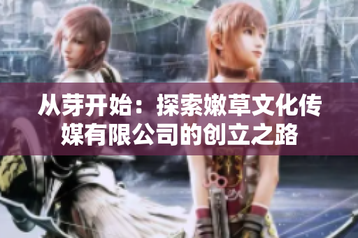 從芽開(kāi)始：探索嫩草文化傳媒有限公司的創(chuàng)立之路