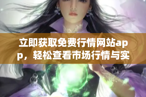 立即獲取免費(fèi)行情網(wǎng)站app，輕松查看市場(chǎng)行情與實(shí)時(shí)數(shù)據(jù)！