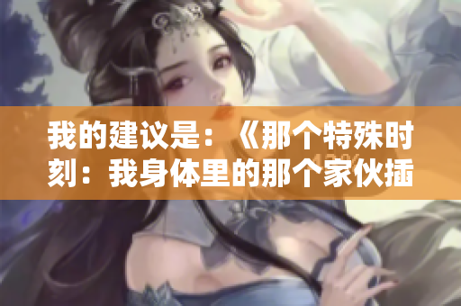 我的建議是：《那個(gè)特殊時(shí)刻：我身體里的那個(gè)家伙插曲如何改變了一切？》