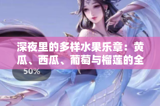 深夜里的多樣水果樂章：黃瓜、西瓜、葡萄與榴蓮的全新體驗(yàn)