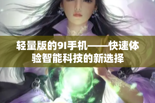 輕量版的9I手機——快速體驗智能科技的新選擇