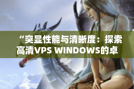 “突顯性能與清晰度：探索高清VPS WINDOWS的卓越特性與優(yōu)勢(shì)”