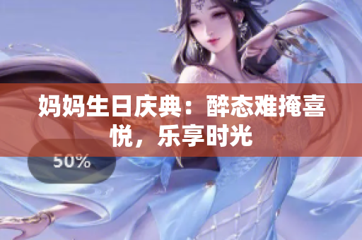 媽媽生日慶典：醉態(tài)難掩喜悅，樂享時(shí)光