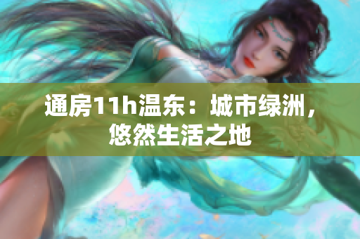 通房11h溫東：城市綠洲，悠然生活之地
