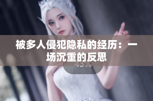 被多人侵犯隱私的經(jīng)歷：一場(chǎng)沉重的反思