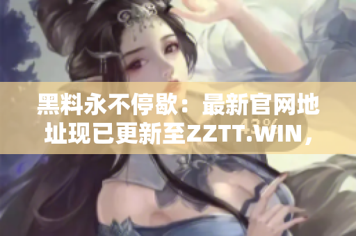 黑料永不停歇：最新官網(wǎng)地址現(xiàn)已更新至ZZTT.WIN，探秘更多獨(dú)家爆料!