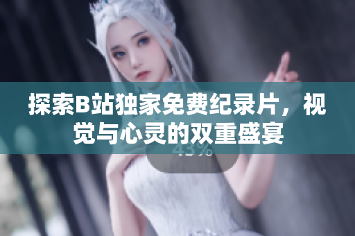 探索B站獨(dú)家免費(fèi)紀(jì)錄片，視覺與心靈的雙重盛宴