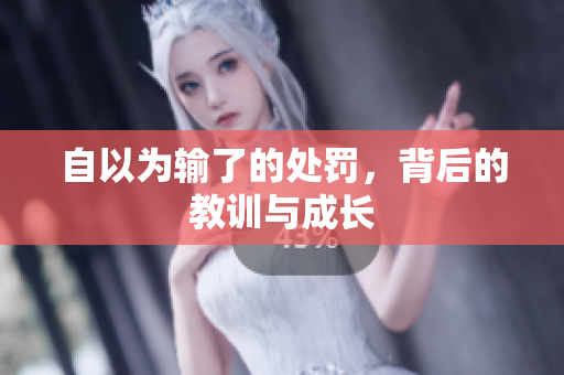 自以為輸了的處罰，背后的教訓(xùn)與成長