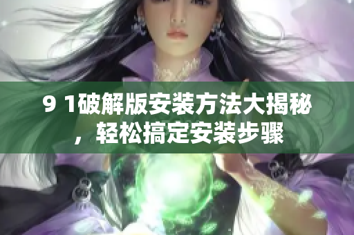 9 1破解版安裝方法大揭秘，輕松搞定安裝步驟
