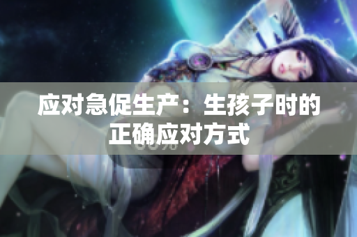 應(yīng)對急促生產(chǎn)：生孩子時(shí)的正確應(yīng)對方式