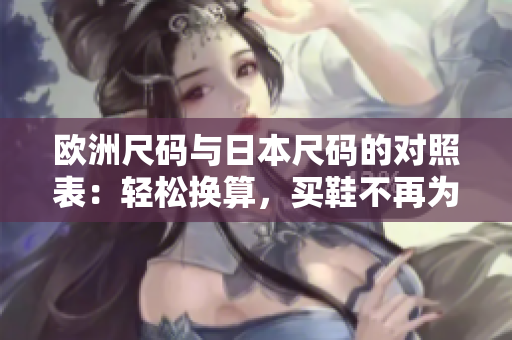歐洲尺碼與日本尺碼的對照表：輕松換算，買鞋不再為難