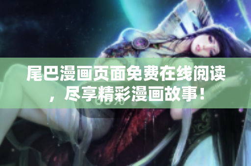 尾巴漫畫頁面免費在線閱讀，盡享精彩漫畫故事！