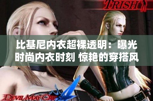 比基尼內衣超裸透明：曝光時尚內衣時刻 驚艷的穿搭風格展現(xiàn)
